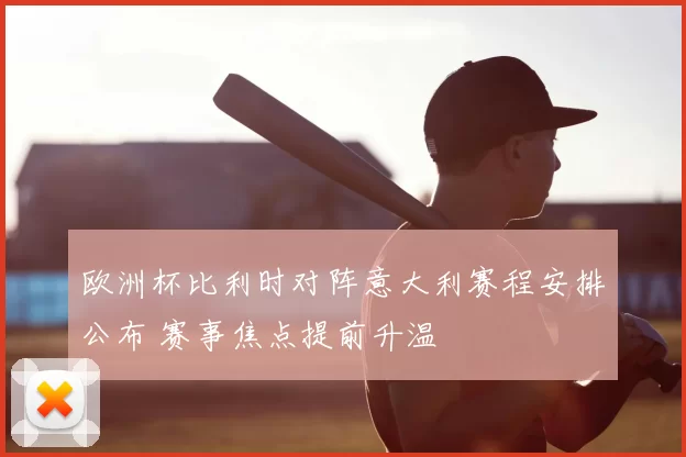 欧洲杯比利时对阵意大利赛程安排公布 赛事焦点提前升温