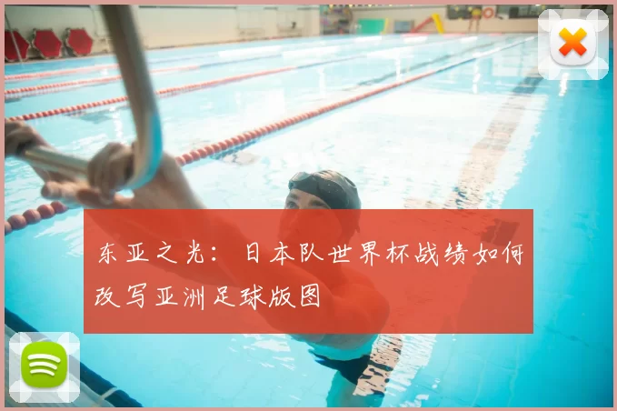 东亚之光:日本队世界杯战绩如何改写亚洲足球版图
