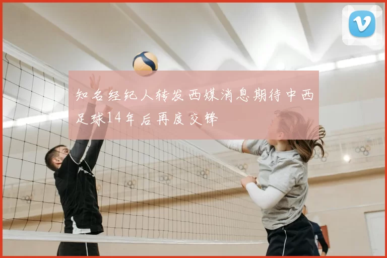 知名经纪人转发西媒消息期待中西足球14年后再度交锋