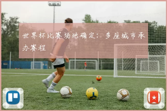 世界杯比赛场地确定:多座城市承办赛程