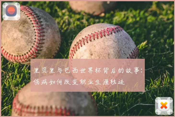 里贝里与巴西世界杯背后的故事:伤病如何改变职业生涯轨迹