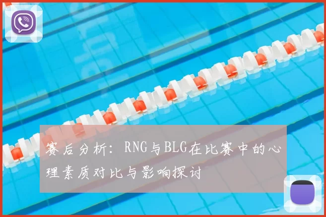 赛后分析:RNG与BLG在比赛中的心理素质对比与影响探讨