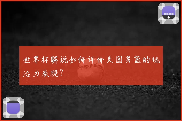 世界杯解说如何评价美国男篮的统治力表现?