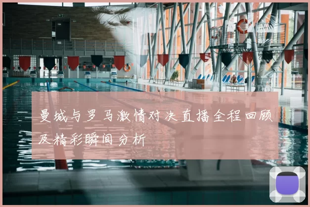 曼城与罗马激情对决直播全程回顾及精彩瞬间分析