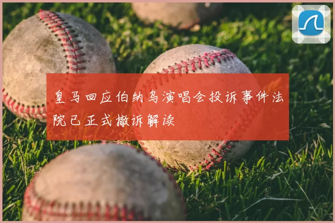 皇马回应伯纳乌演唱会投诉事件法院已正式撤诉解读