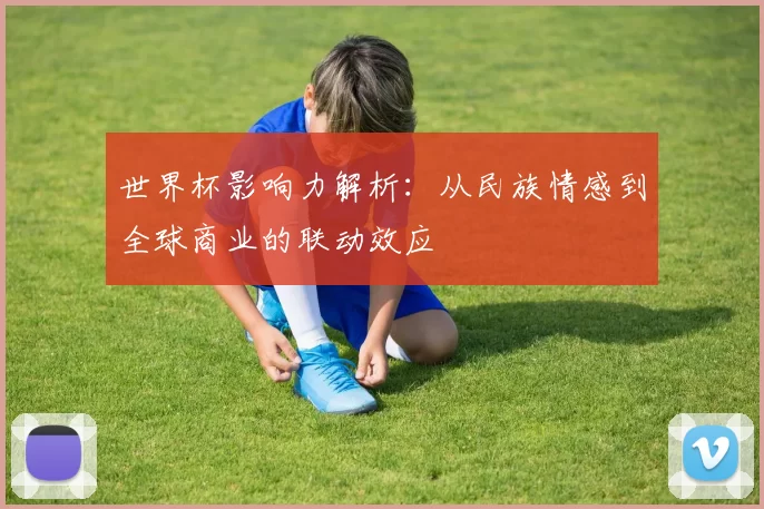 世界杯影响力解析:从民族情感到全球商业的联动效应