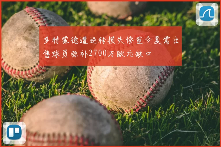 多特蒙德遭逆转损失惨重今夏需出售球员弥补2700万欧元缺口