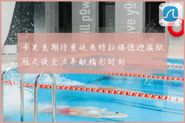 卡里克期待重返老特拉福德迎接欧冠之夜全力奉献精彩时刻