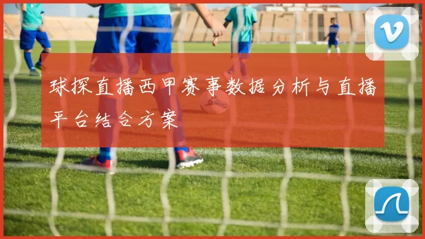 球探直播西甲赛事数据分析与直播平台结合方案