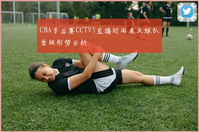 CBA季后赛CCTV5直播时间表及球队晋级形势分析