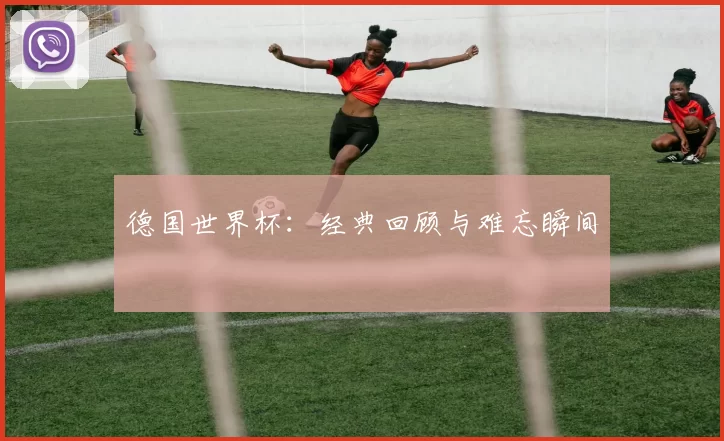 德国世界杯:经典回顾与难忘瞬间
