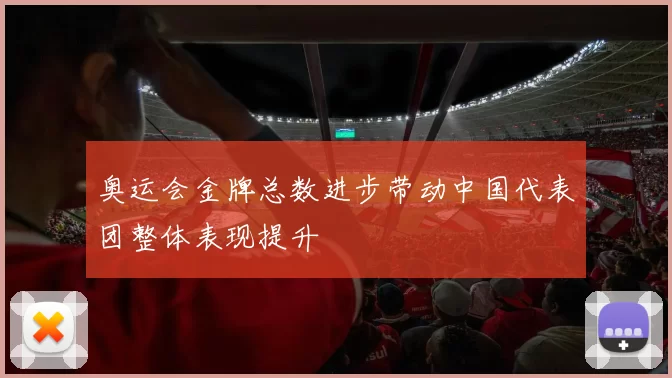 奥运会金牌总数进步带动中国代表团整体表现提升