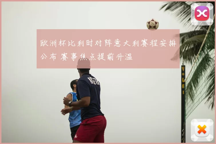 欧洲杯比利时对阵意大利赛程安排公布 赛事焦点提前升温