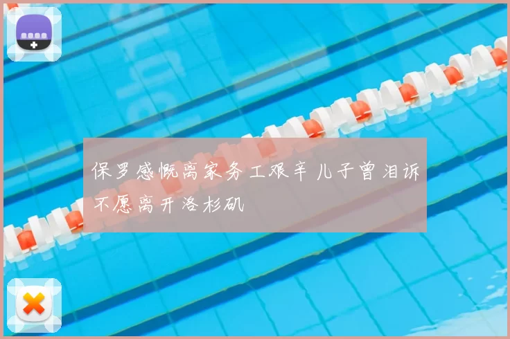 保罗感慨离家务工艰辛儿子曾泪诉不愿离开洛杉矶