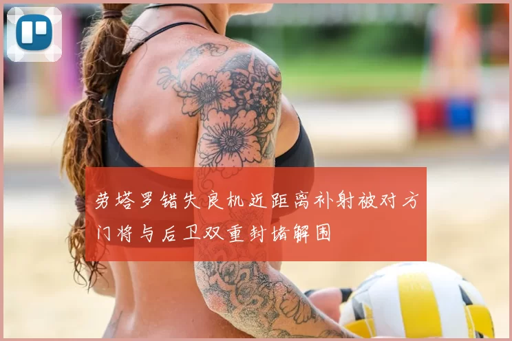 劳塔罗错失良机近距离补射被对方门将与后卫双重封堵解围