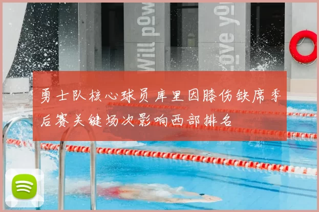 勇士队核心球员库里因膝伤缺席季后赛关键场次影响西部排名