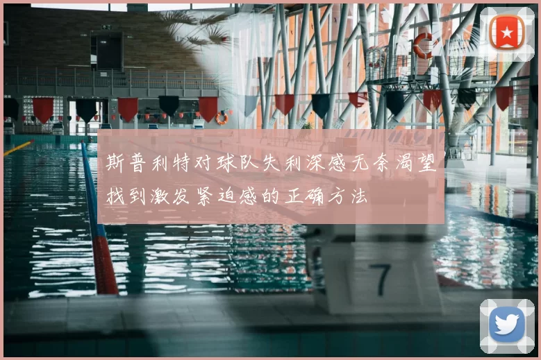 斯普利特对球队失利深感无奈渴望找到激发紧迫感的正确方法
