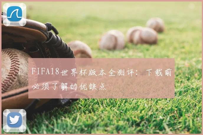FIFA18世界杯版本全测评:下载前必须了解的优缺点