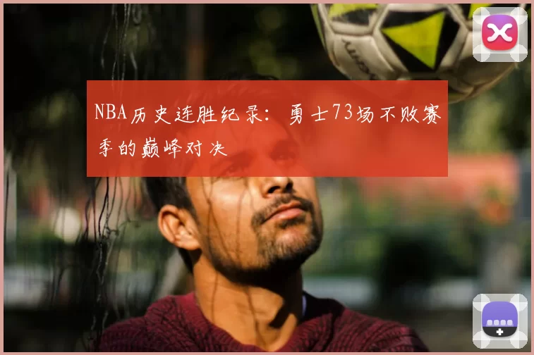 NBA历史连胜纪录:勇士73场不败赛季的巅峰对决