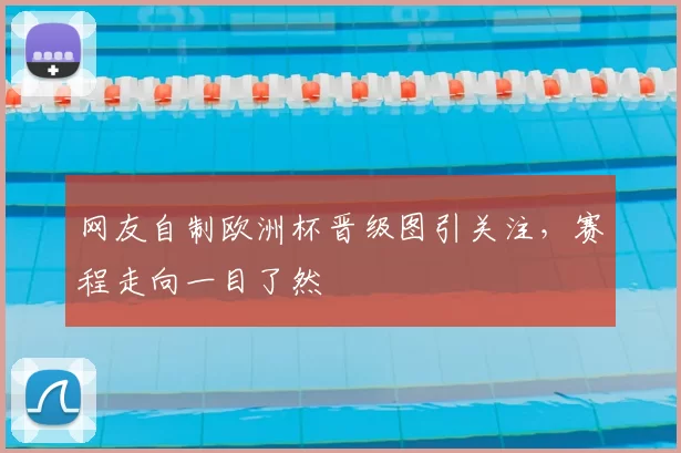 网友自制欧洲杯晋级图引关注,赛程走向一目了然