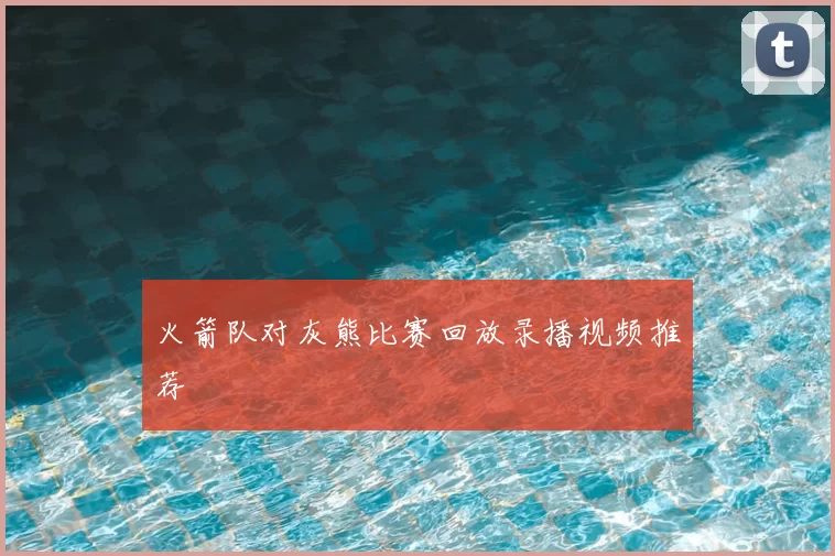 火箭队对灰熊比赛回放录播视频推荐