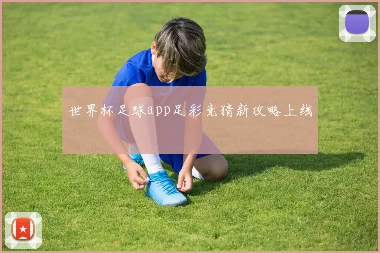 世界杯足球app足彩竞猜新攻略上线