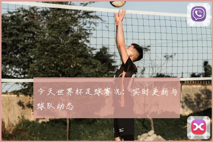 今天世界杯足球赛况:实时更新与球队动态