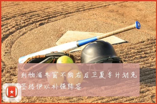 利物浦冬窗不购右后卫夏季计划免签格伊以补强阵容