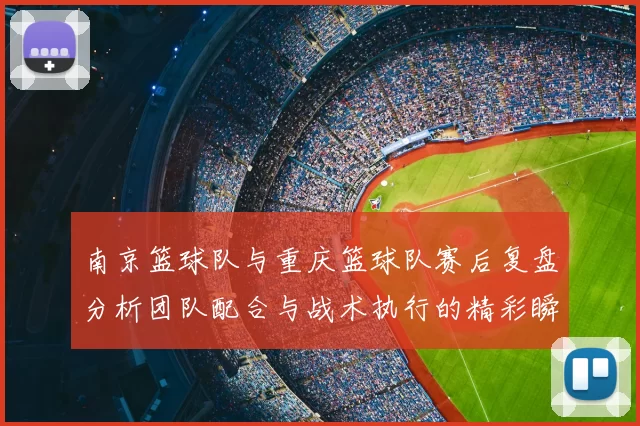 南京篮球队与重庆篮球队赛后复盘分析团队配合与战术执行的精彩瞬间