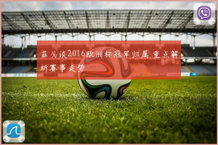 菲戈谈2016欧洲杯冠军归属 重点解析赛事走势