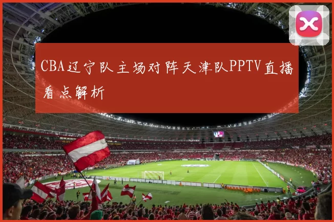 CBA辽宁队主场对阵天津队PPTV直播看点解析