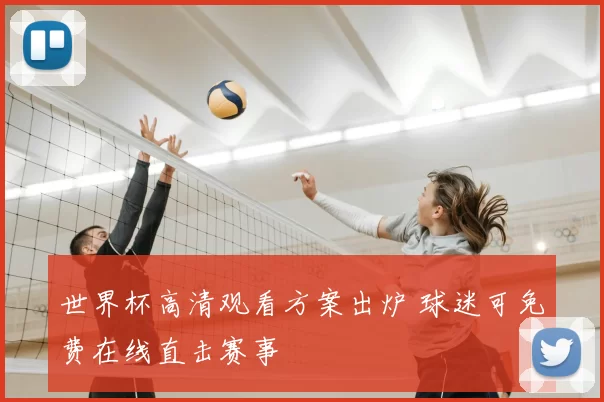 世界杯高清观看方案出炉 球迷可免费在线直击赛事