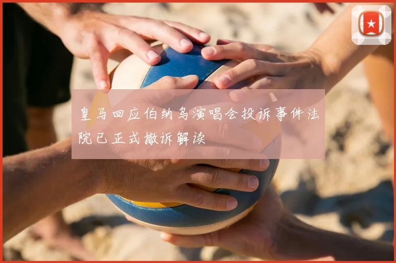 皇马回应伯纳乌演唱会投诉事件法院已正式撤诉解读