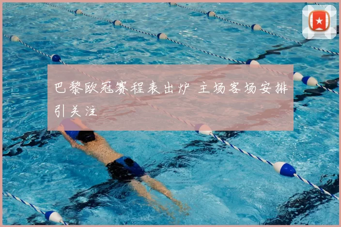 巴黎欧冠赛程表出炉 主场客场安排引关注