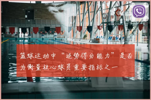 篮球运动中“逆势得分能力”是否为衡量核心球员重要指标之一
