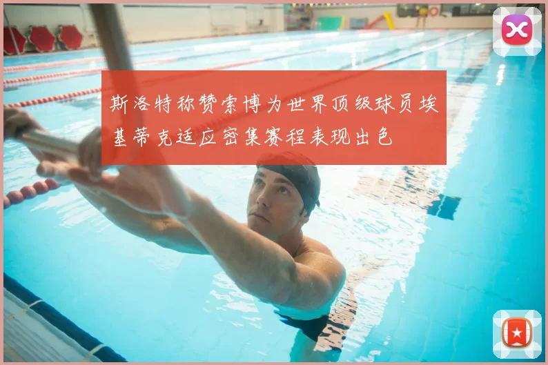 斯洛特称赞索博为世界顶级球员埃基蒂克适应密集赛程表现出色