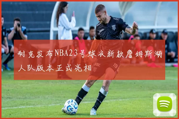 耐克发布NBA23号球衣新款詹姆斯湖人队版本正式亮相