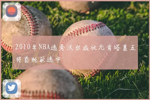2010年NBA选秀沃尔成状元肯塔基五将首轮获选中