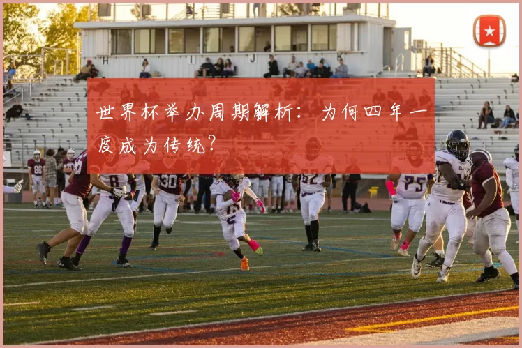 世界杯举办周期解析:为何四年一度成为传统?