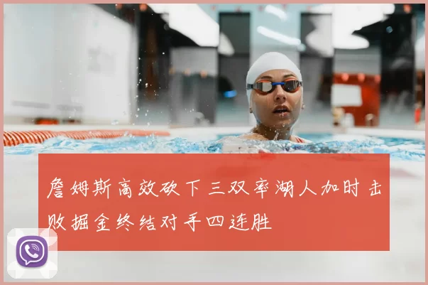 詹姆斯高效砍下三双率湖人加时击败掘金终结对手四连胜