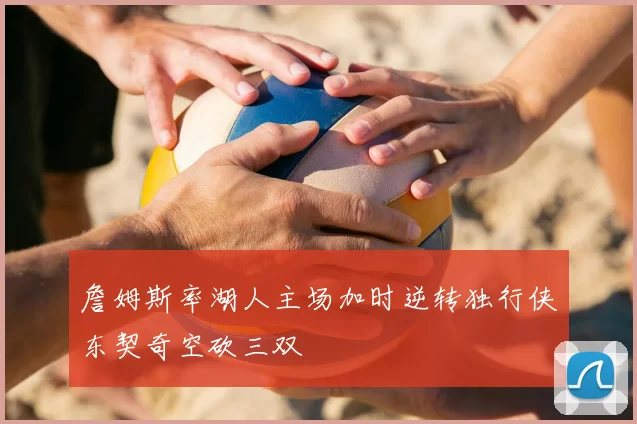 詹姆斯率湖人主场加时逆转独行侠东契奇空砍三双