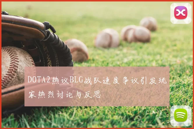 DOTA2热议BLG战队速度争议引发玩家热烈讨论与反思