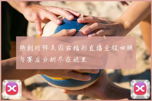 热刺对阵美因兹精彩直播全程回顾与赛后分析尽在这里