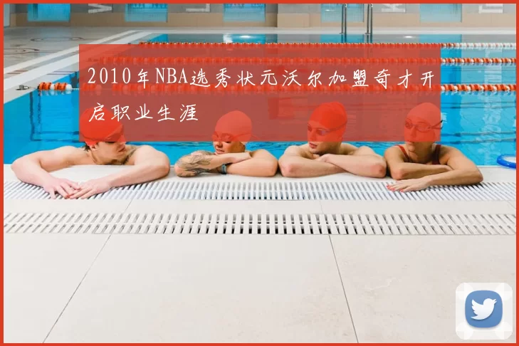 2010年NBA选秀状元沃尔加盟奇才开启职业生涯