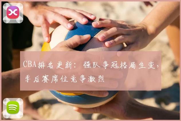 CBA排名更新:强队争冠格局生变,季后赛席位竞争激烈