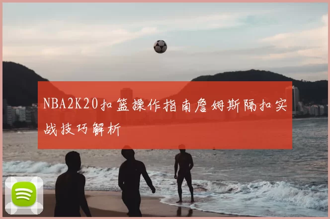NBA2K20扣篮操作指南詹姆斯隔扣实战技巧解析