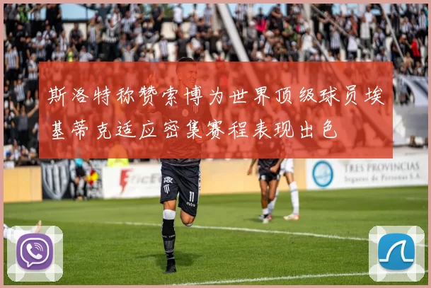 斯洛特称赞索博为世界顶级球员埃基蒂克适应密集赛程表现出色