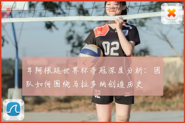 年阿根廷世界杯夺冠深度分析:团队如何围绕马拉多纳创造历史