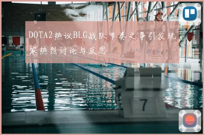DOTA2热议BLG战队节奏之争引发玩家热烈讨论与反思
