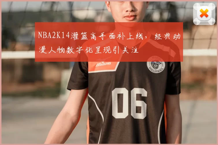 NBA2K14灌篮高手面补上线,经典动漫人物数字化呈现引关注